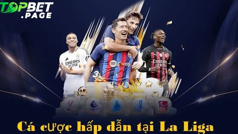 La Liga không chỉ là sân chơi của các cầu thủ mà còn là "mảnh đất vàng" cho giới cá cược thể thao tại Topbet